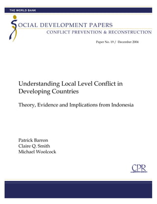 Paper No. 19 / December 2004
Understanding Local Level Conflict in
Developing Countries
Theory, Evidence and Implications from Indonesia
Patrick Barron
Claire Q. Smith
Michael Woolcock
 