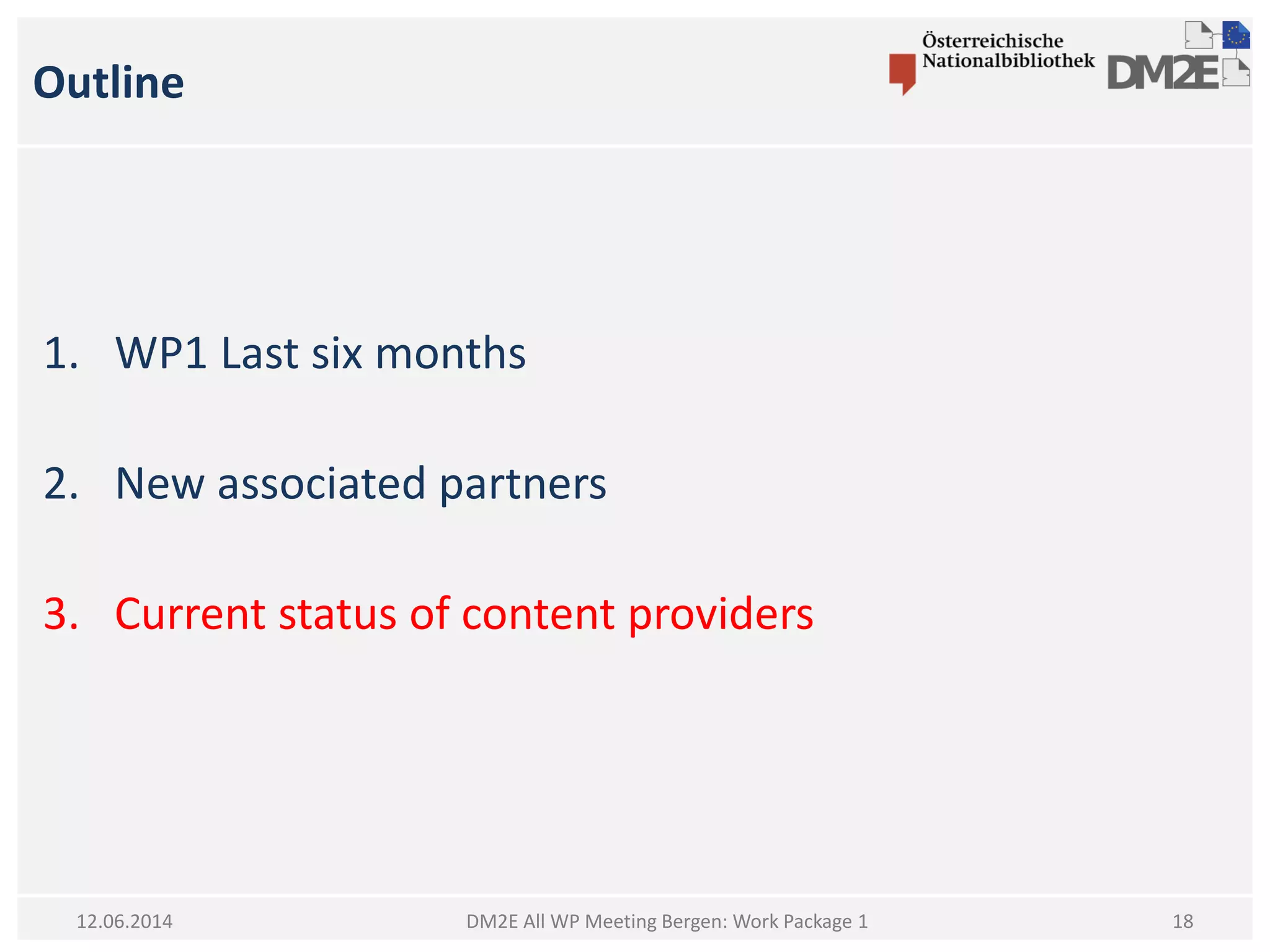 Outline
1. WP1 Last six months
2. New associated partners
3. Current status of content providers
DM2E All WP Meeting Bergen: Work Package 112.06.2014 18
 