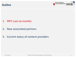 Outline
1. WP1 Last six months
2. New associated partners
3. Current status of content providers
DM2E All WP Meeting Bergen: Work Package 112.06.2014 2
 