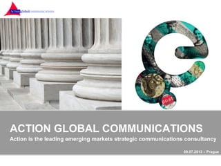 ACTION GLOBAL COMMUNICATIONS
Action is the leading emerging markets strategic communications consultancy
09.07.2013 – Prague
 