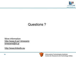 www.linkedtv.eu




                         Questions ?



More information:
http://www.iti.gr/~bmezaris
bmezaris@iti.gr

http://www.linkedtv.eu

14                                 Information Technologies Institute
                                   Centre for Research and Technology Hellas
 