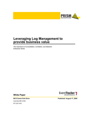 Leveraging Log Management to
provide business value
The importance of consolidation, correlation, and detection
Enterprise Series




White Paper
8815 Centre Park Drive                                        Published: August 17, 2009
Columbia MD 21045
877.333.1433
 