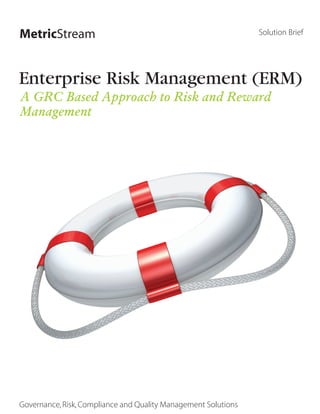 MetricStream                                                    Solution Brief




Enterprise Risk Management (ERM)
A GRC Based Approach to Risk and Reward
Management




Governance, Risk, Compliance and Quality Management Solutions
 
