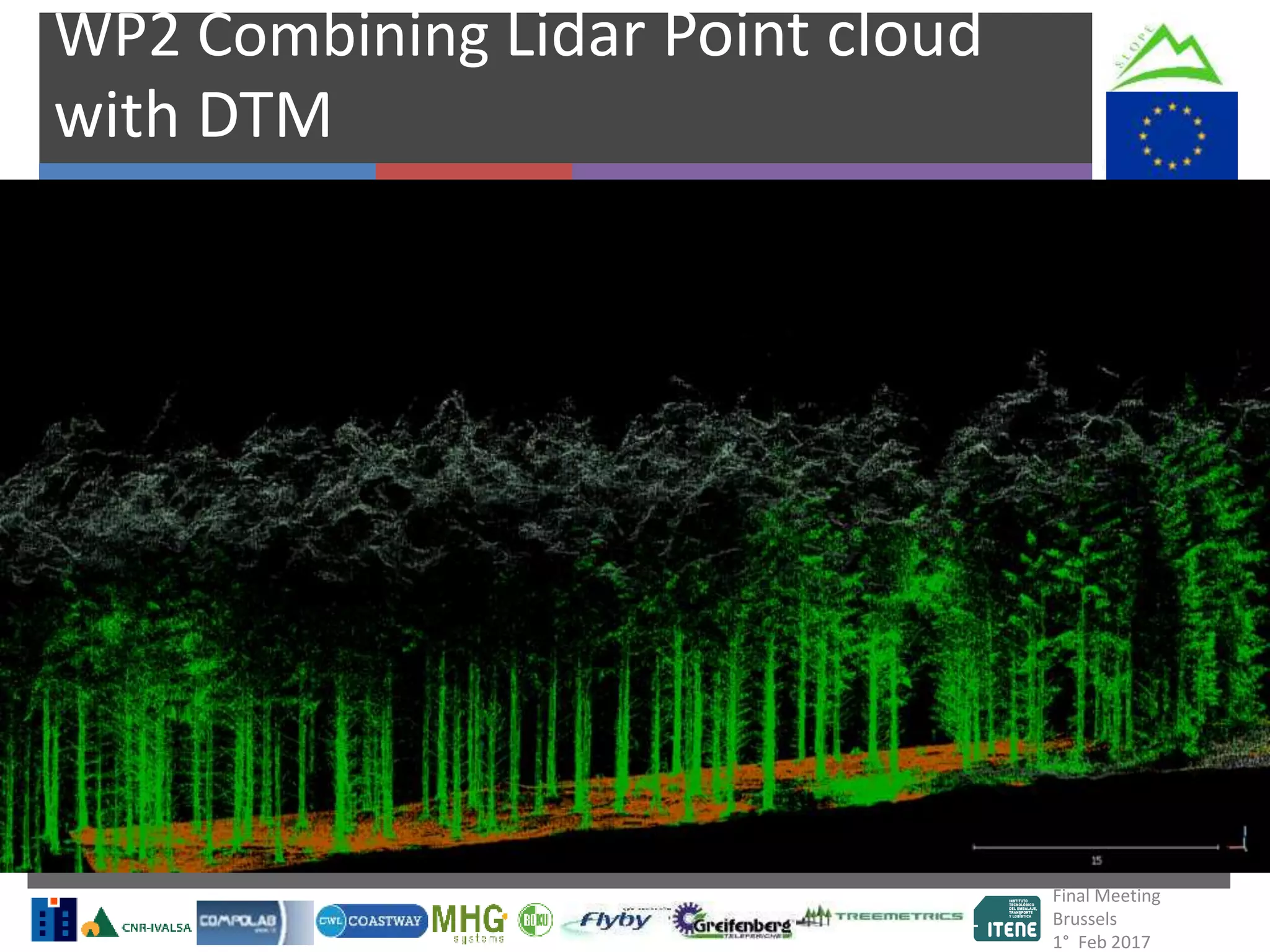 Final Meeting
Brussels
1° Feb 2017
WP2 Combining Lidar Point cloud
with DTM
 