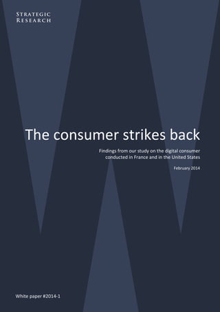   Strategic
 

Research
 

The consumer strikes back 
 

Findings from our study on the digital consumer   
conducted in France and in the United States 
 

February 2014 
 

 

 

White paper #2014‐1 
 

 

 