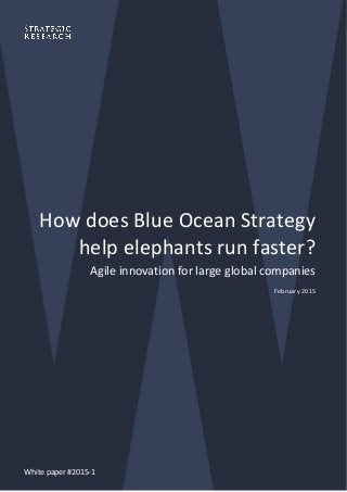 How does Blue Ocean Strategy
help elephants run faster?
Agile innovation for large global companies
February 2015
White paper #2015-1
 