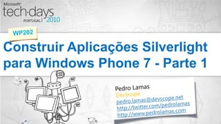 Construir Aplicações Silverlight para Windows Phone 7 - Parte 1 WP202 Pedro Lamas DevScope pedro.lamas@devscope.net http://twitter.com/pedrolamas http://www.pedrolamas.com 