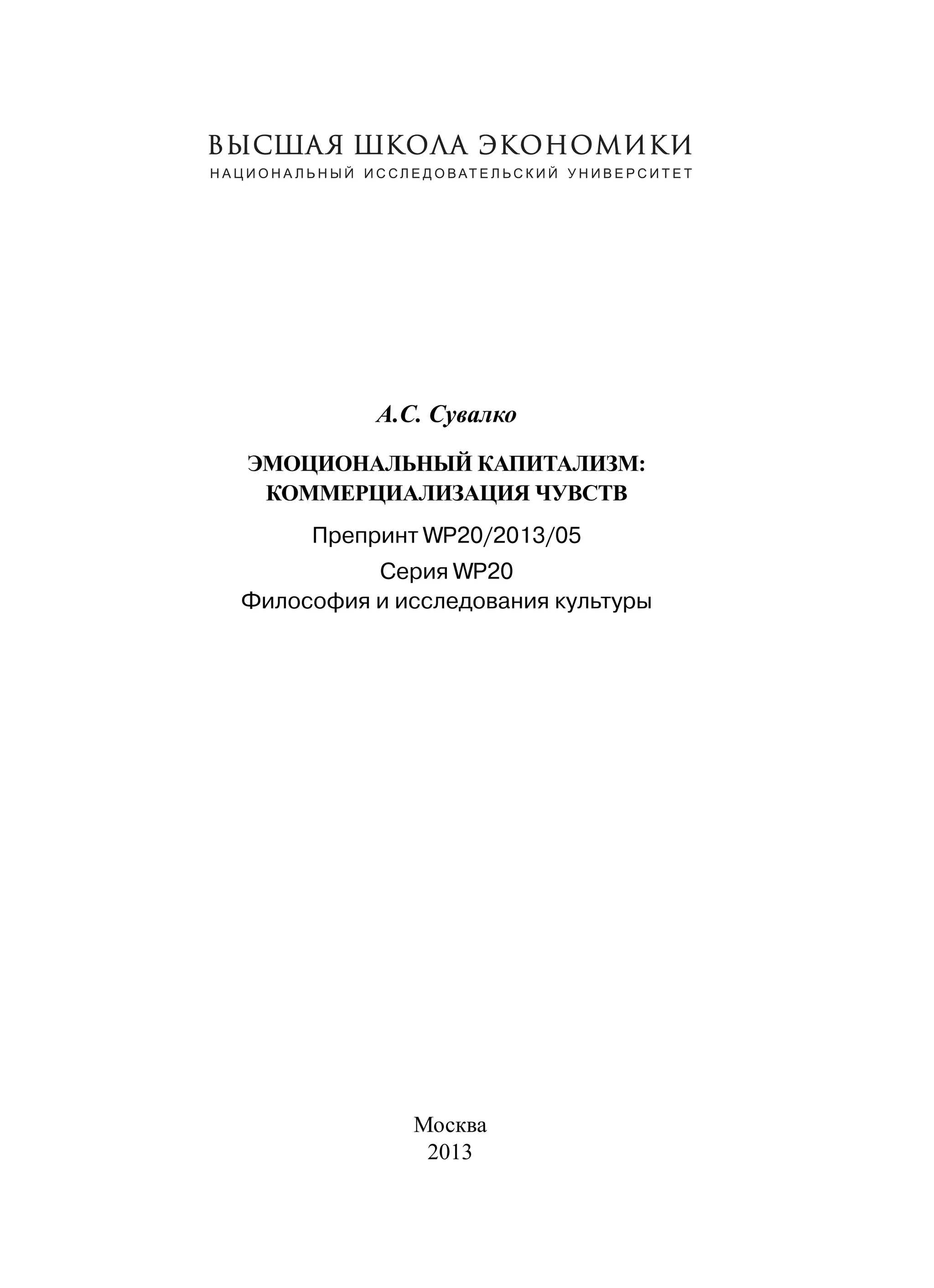 А.С. Сувалко
ЭМОЦИОНАЛЬНЫЙ КАПИТАЛИЗМ:
КОММЕРЦИАЛИЗАЦИЯ ЧУВСТВ
Препринт WP20/2013/05
Серия WP20
Философия и исследования культуры

Москва
2013

 