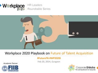 HR Leaders
Roundtable Series

Workplace 2020 Playbook on Future of Talent Acquisition
#FutureTA #WP2020i
Feb 20, 2014, Gurgaon

 
