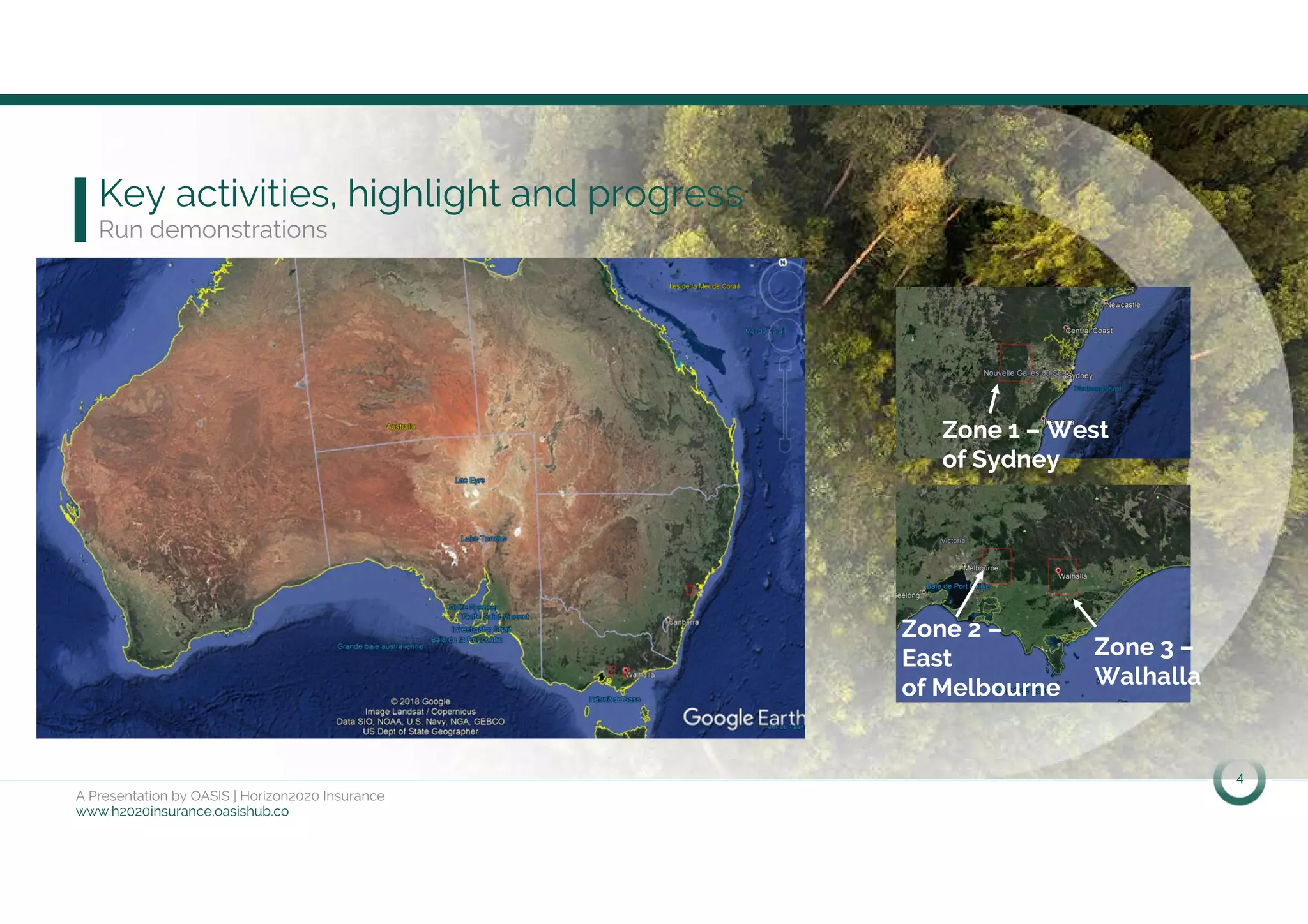 4
A Presentation by OASIS | Horizon2020 Insurance
www.h2020insurance.oasishub.co
Key activities, highlight and progress
Run demonstrations
Zone 2 –
East
of Melbourne
Zone 3 –
Walhalla
Zone 1 – West
of Sydney
 
