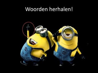 Woorden herhalen!
 
