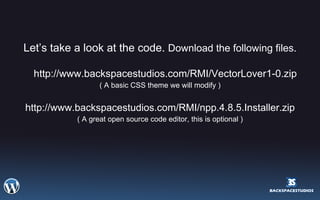 Let’s take a look at the code.  Download the following files. http://www.backspacestudios.com/RMI/VectorLover1-0.zip ( A basic CSS theme we will modify ) http://www.backspacestudios.com/RMI/npp.4.8.5.Installer.zip ( A great open source code editor, this is optional ) 