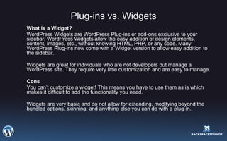 Plug-ins vs. Widgets <ul><li>What is a Widget? </li></ul><ul><li>WordPress Widgets are WordPress Plug-ins or add-ons exclu...