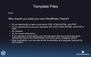Template Files <ul><li>Cont… </li></ul><ul><li>Why should you build your own WordPress Theme?  </li></ul><ul><ul><li>It's ...