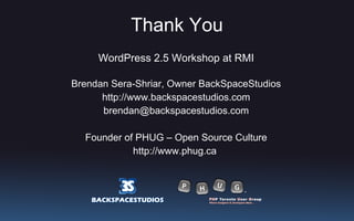 Thank You <ul><li>WordPress 2.5 Workshop at RMI </li></ul><ul><li>Brendan Sera-Shriar, Owner BackSpaceStudios </li></ul><u...