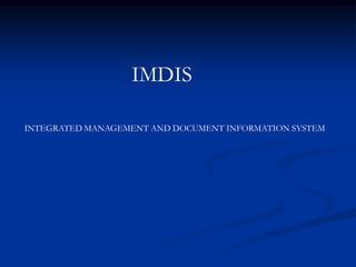 INTEGRATED MANAGEMENT AND DOCUMENT INFORMATION SYSTEM
IMDIS
 