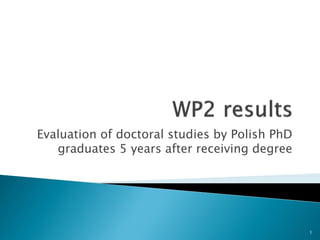 Evaluation of doctoral studies by Polish PhD
graduates 5 years after receiving degree
1
 