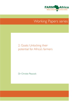 Working Papers series




2. Goats: Unlocking their
potential for Africa’s farmers




Dr Christie Peacock
 