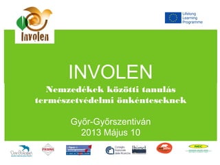 INVOLEN
Nemzedékek közötti tanulás
természetvédelmi önkénteseknek
Győr-Győrszentiván
2013 Május 10
 