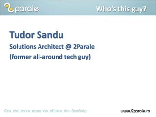 Who’s this guy?


Tudor Sandu
Solutions Architect @ 2Parale
(former all-around tech guy)
 