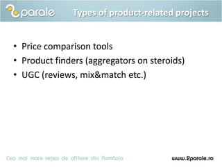 Types of product-related projects


• Price comparison tools
• Product finders (aggregators on steroids)
• UGC (reviews, mix&match etc.)
 