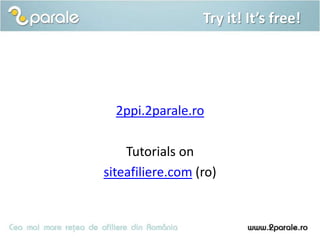 Try it! It’s free!




  2ppi.2parale.ro

    Tutorials on
siteafiliere.com (ro)
 