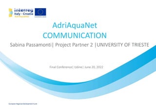 AdriAquaNet
COMMUNICATION
Sabina Passamonti| Project Partner 2 |UNIVERSITY OF TRIESTE
Final Conference| Udine| June 20, 2022
 