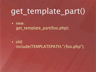 get_template_part()
•   new:
    get_template_part(foo.php);


•   old:
    include(TEMPLATEPATH."/foo.php");
 