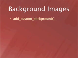 Background Images
•   add_custom_background();
 
