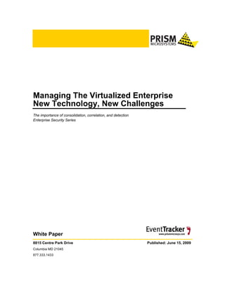 Managing The Virtualized Enterprise
New Technology, New Challenges
The importance of consolidation, correlation, and detection
Enterprise Security Series




White Paper
8815 Centre Park Drive                                        Published: June 15, 2009
Columbia MD 21045
877.333.1433
 