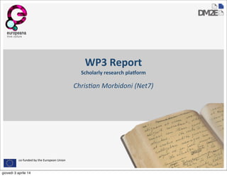 co-­‐funded	
  by	
  the	
  European	
  Union
WP3	
  Report
Scholarly	
  research	
  pla2orm
Chris&an	
  Morbidoni	
  (Net7)
giovedì 3 aprile 14
 