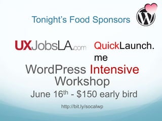 Tonight’s Food Sponsors

                       QuickLaunch.
                       me
WordPress Intensive
    Workshop
June 16th - $150 early bird
       http://bit.ly/socalwp
 