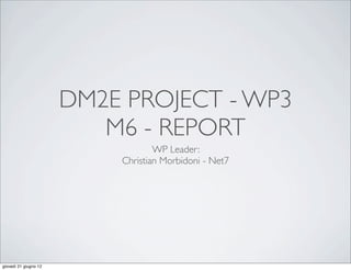 DM2E PROJECT - WP3
                          M6 - REPORT
                                   WP Leader:
                           Christian Morbidoni - Net7




giovedì 21 giugno 12
 