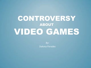 CONTROVERSY
ABOUT
VIDEO GAMES
By:
Dakota Parades
 