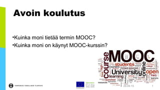 •Kuinka moni tietää termin MOOC?
•Kuinka moni on käynyt MOOC-kurssin?
29.09.15 1
Avoin koulutus
 