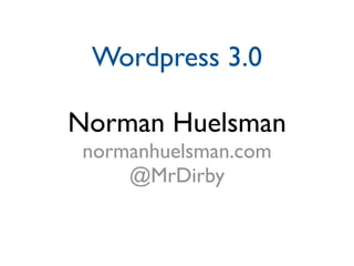 Wordpress 3.0

Norman Huelsman
 normanhuelsman.com
     @MrDirby
 