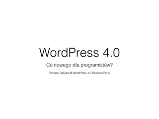 WordPress 4.0 
Co nowego dla programistów? 
! 
Tomasz Dziuda @ WordPress 4.0 Release Party 
 