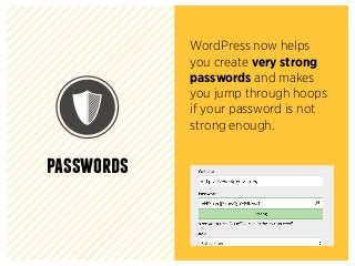 passwords
WordPress now helps
you create very strong
passwords and makes
you jump through hoops
if your password is not
strong enough.
 