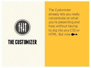 THECUSTOMIZER
The Customizer
already lets you really
concentrate on what
you’re presenting and
how, without having
to dig into any CSS or
HTML. But now
 