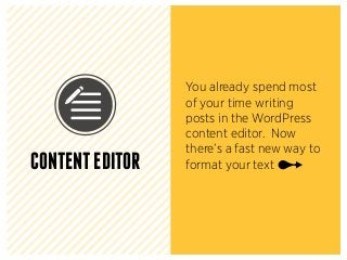 CONTENTEDITOR
You already spend most
of your time writing
posts in the WordPress
content editor. Now
there’s a fast new way to
format your text
 