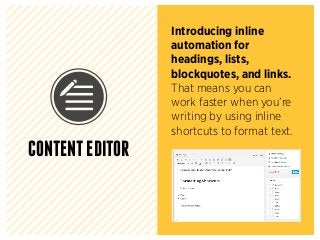 Introducing inline
automation for
headings, lists,
blockquotes, and links.
That means you can
work faster when you’re
writing by using inline
shortcuts to format text.
CONTENTEDITOR
 