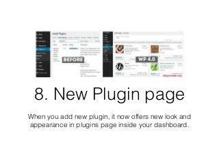 8. New Plugin page 
When you add new plugin, it now offers new look and 
appearance in plugins page inside your dashboard. 
 