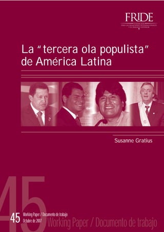 La “tercera ola populista”
de América Latina
Susanne Gratius
45 Working Paper / Documento de trabajo
Octubre de 2007
WorkingPaper/Documentodetrabajo
 