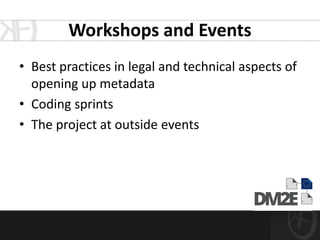 Workshops and Events
• Best practices in legal and technical aspects of
  opening up metadata
• Coding sprints
• The project at outside events
 
