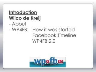 Introduction
Wilco de Kreij
- About
- WP4FB: How it was started
          Facebook Timeline
          WP4FB 2.0
 