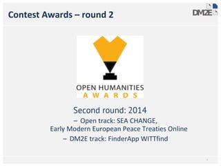 Contest Awards – round 2
Second round: 2014
– Open track: SEA CHANGE,
Early Modern European Peace Treaties Online
– DM2E track: FinderApp WITTfind
*
 