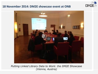 18 November 2014: DM2E showcase event at ONB
Putting Linked Library Data to Work: the DM2E Showcase
(Vienna, Austria)
 