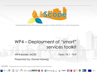 WP4 – Deployment of “smart”
services toolkit
WP4 leader: MOSS Tasks: T4.1 - T4.9
Presented by: Daniel Holweg
 