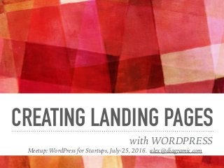 CREATING LANDING PAGES
with WORDPRESS
Meetup: WordPress for Startups, July-25, 2016. alex@diagramic.com
 
