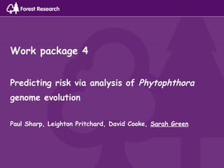 Work package 4
Predicting risk via analysis of Phytophthora
genome evolution
Paul Sharp, Leighton Pritchard, David Cooke, Sarah Green
 